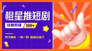 『高端精品』外面收费688的橙星推短剧挂载剪辑推广，日入100+『脚本+使用教程』_抖汇吧