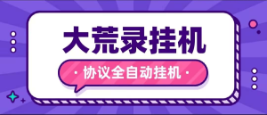 『高端精品』最新大荒录全自动挂机协议，单机一 天最少10+『协议脚本+使用教程』_抖汇吧