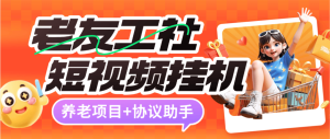 『高端精品』最新养老项目-老友工社短视频协议挂机项目刷广告的养老金单号5元左右『月卡协议助手+使用教程』_抖汇吧