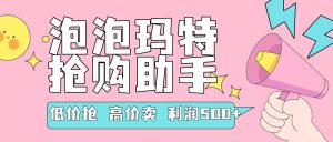 『高端精品』外面收费999的泡泡玛特，抢购助手，低抢高卖利润每单500+ 『使用教程+月卡软件』_抖汇吧