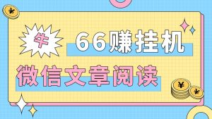 『高端精品』最新66赚微信协议阅读挂机+自动提现+批量矩阵挂机，单号5+『月卡软件+使用教程』_抖汇吧