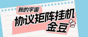 『高端精品』最新我的宇宙协议挂机，自动观看广告得金豆换实物单号日600+金豆『月卡软件+使用教程』_抖汇吧
