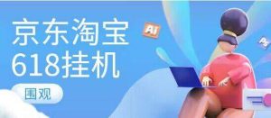 『高端精品』懒人项目某宝某东618脚本自动完成任务『脚本＋详细教程』_抖汇吧