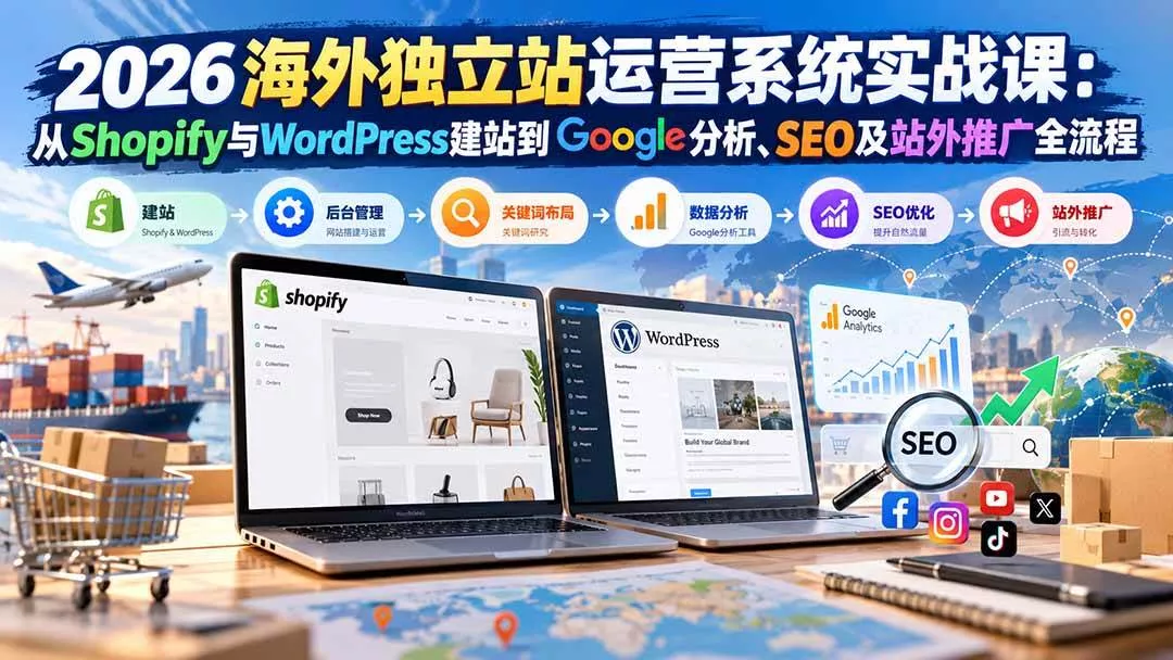 （20689期）2026海外独立站运营系统实战课：从Shopify与WordPress建站到Google分析、SEO及站外推广全流程_抖汇吧