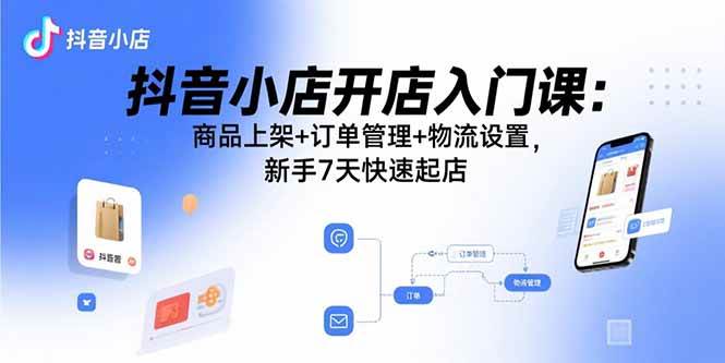 （15947期）抖音小店开店入门课：商品上架+订单管理+物流设置，新手7天快速起店_抖汇吧