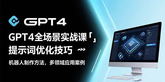 （15499期）GPT4全场景实战课：提示词优化技巧，机器人制作方法，多领域应用案例_抖汇吧