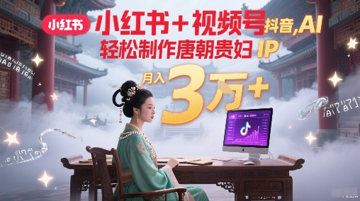 小红书+视频号+抖音，AI轻松制作唐朝贵妇IP，每天30分钟，轻松产出N条，月入3W+_抖汇吧