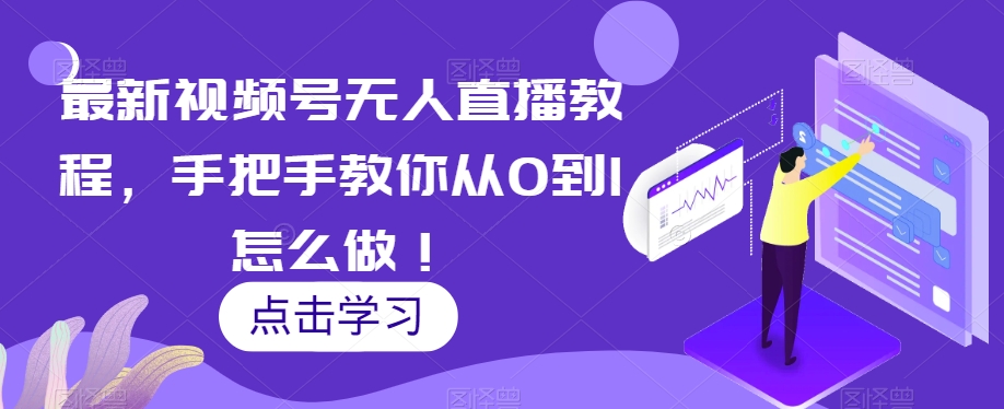 最新视频号无人直播课程，手把手教你从零到1怎么做！_抖汇吧