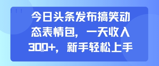 今日头条发布搞笑动态表情包，一天收入3张+，新手轻松上手_抖汇吧