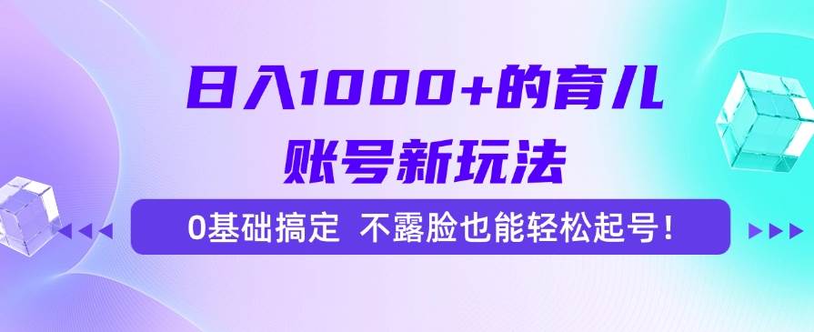 （15272期）日入1000+的育儿账号新玩法，0基础搞定，不露脸也能轻松起号！_抖汇吧