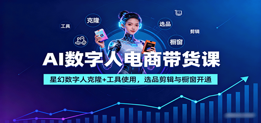 AI数字人电商带货课：星幻数字人克隆+工具使用，选品剪辑与橱窗开通_抖汇吧