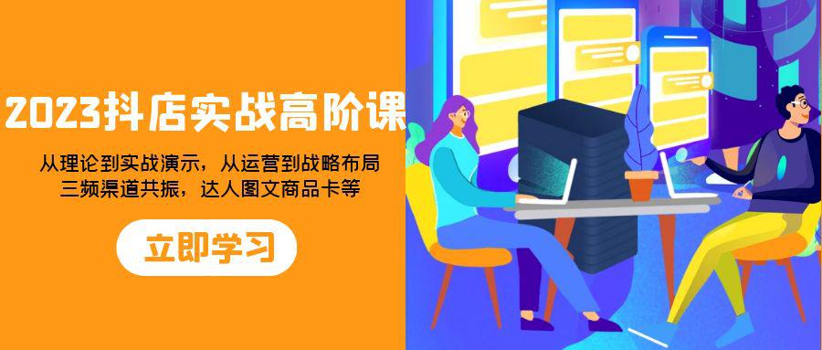 2023年抖店实战高阶课：全方位提升你的电商运营能力，从理论到实战演示，从运营到战略布局_抖汇吧