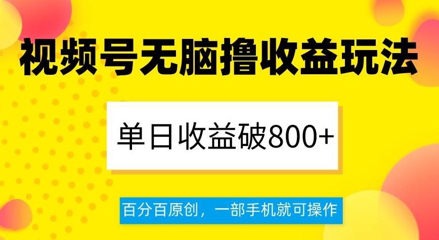视频号无脑撸收益玩法，单日收益破800+，百分百原创，一部手机就可操作【揭秘】_抖汇吧
