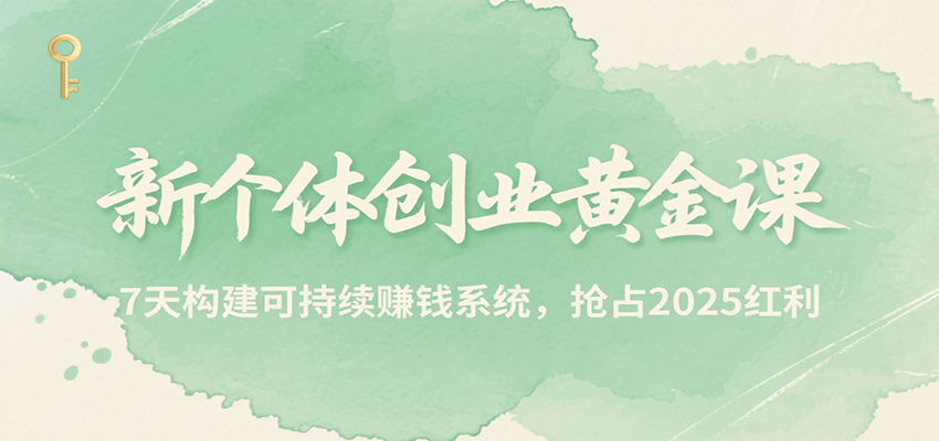新个体创业黄金课，7天构建可持续赚钱系统，抢占2025红利_抖汇吧