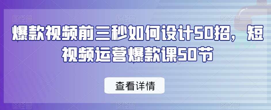 爆款视频前3秒如何设计50招，短视频运营爆款课50节_抖汇吧