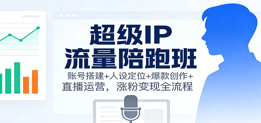 超级IP流量陪跑班:账号搭建+人设定位+爆款创作+直播运营,涨粉变现全流程_抖汇吧