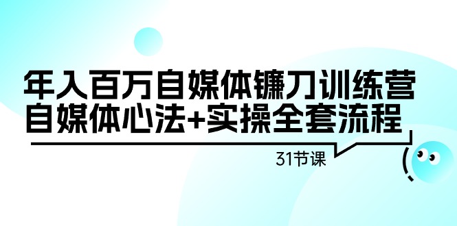 自媒体镰刀训练营：自媒体心法+实操全套流程，年入百万（31节课）_抖汇吧