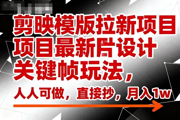 剪映模版拉新项目最新图片设计关键帧玩法，人人可做，直接抄，月入1w+_抖汇吧