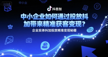 中小企业如何通过投放抖加带来精准获客变现？企业实体抖加投放精准变现秘籍_抖汇吧