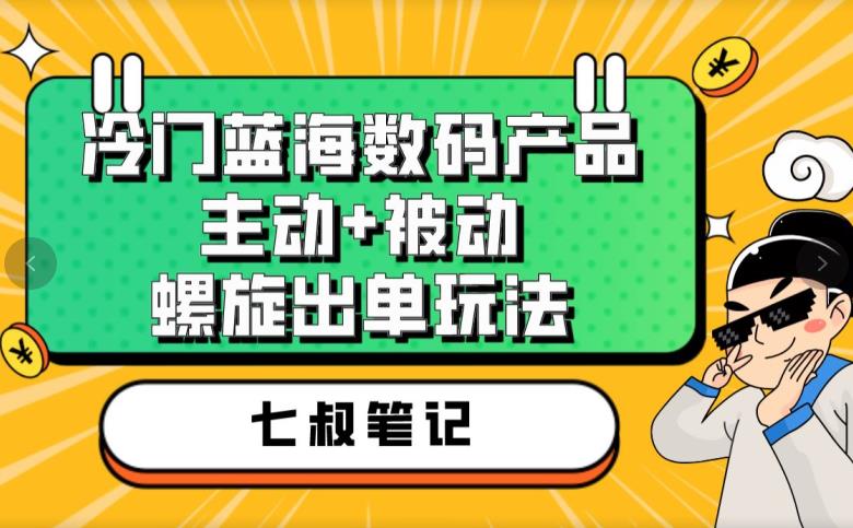 七叔冷门蓝海数码产品揭秘！主动被动螺旋出单玩法，高转化率轻松赚钱_抖汇吧