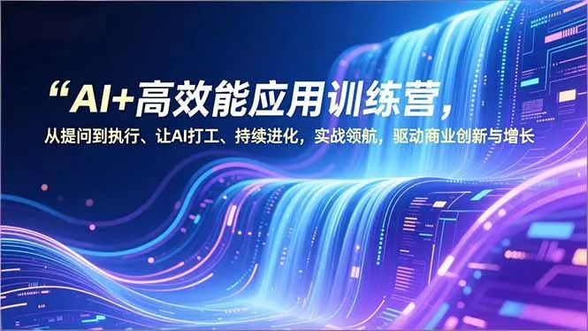 AI+高效能应用训练营，从提问到执行、让AI打工、持续进化，实战领航，驱动商业创新与增长_抖汇吧