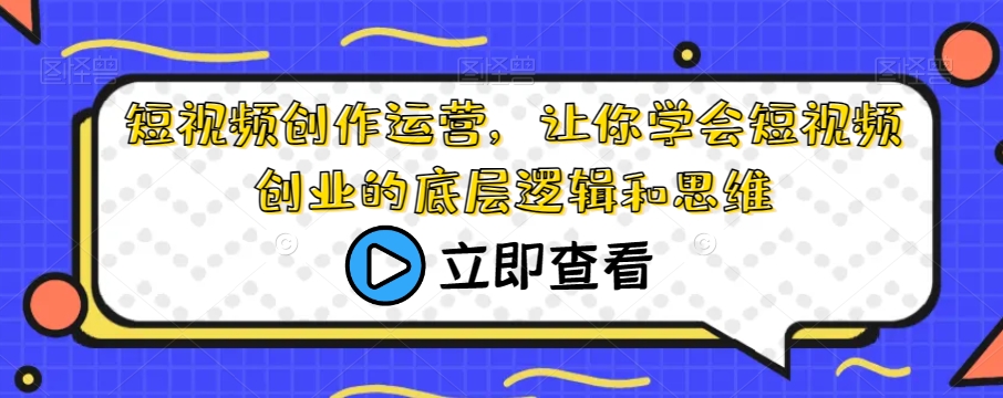 短视频创作运营，让你学会短视频创业的底层逻辑和思维_抖汇吧