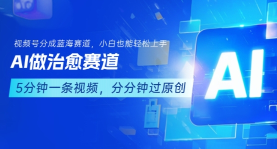 用AI做治愈赛道，结合视频号分成计划，小白也能轻松上手_抖汇吧