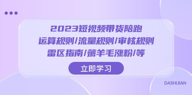 2023短视频带货陪跑训练营：运算规则/流量规则/审核规则/雷区指南/薅羊毛涨粉_抖汇吧