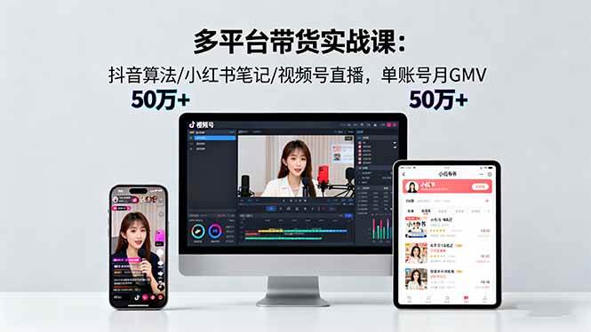 （16254期）多平台带货实战课18.0：抖音算法/小红书笔记/视频号直播，单账号月GMV50w+_抖汇吧