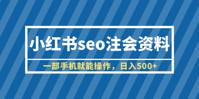 小红书seo注会资料，一部手机就能操作，日入500+（教程+资料）_抖汇吧