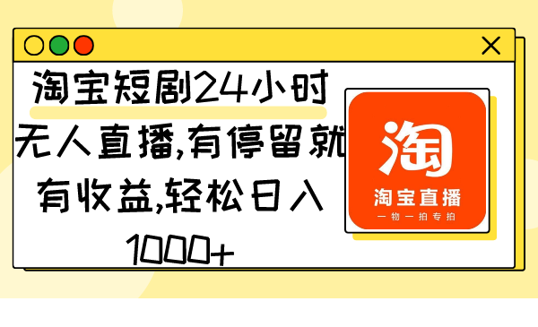 淘宝短剧24小时无人直播，有停留就有收益,轻松日入1000+_抖汇吧