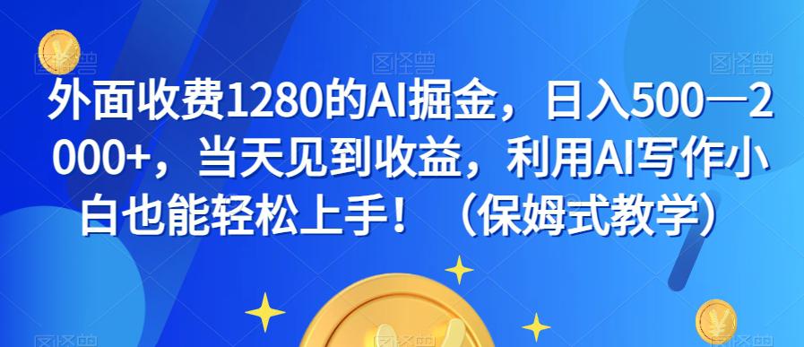 外面收费1280的AI掘金，日入500—2000+，当天见到收益，利用AI写作小白也能轻松上手！（保姆式教学）_抖汇吧