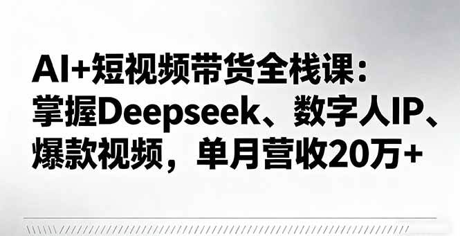 （16180期）AI+短视频带货全栈课：掌握Deepseek、数字人IP、爆款视频，单月营收20万+_抖汇吧