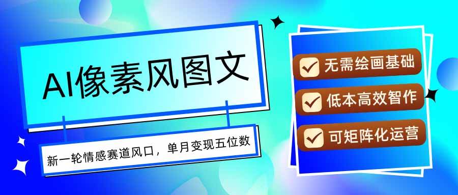 （15693期）AI像素风图文超详细实操全过程，每天一小时轻松易上手，单月变现五位数_抖汇吧
