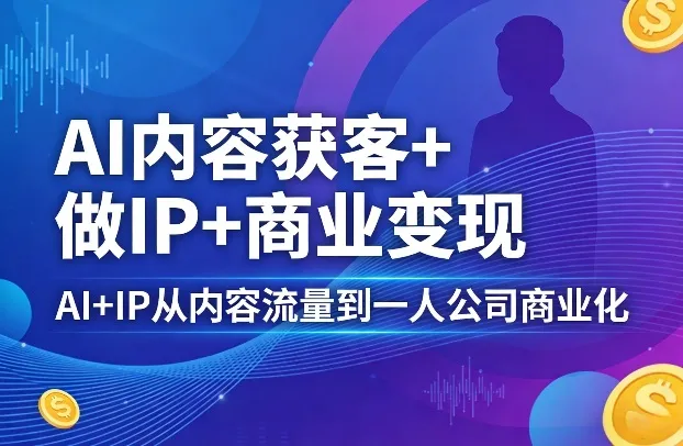 AI内容获客+做IP+商业变现，AI+IP从内容流量到一人公司商业化（完结）_抖汇吧