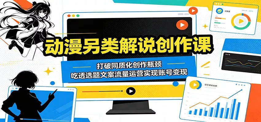 动漫另类解说创作课：打破同质化创作瓶颈，吃透选题文案流量运营实现账号变现_抖汇吧