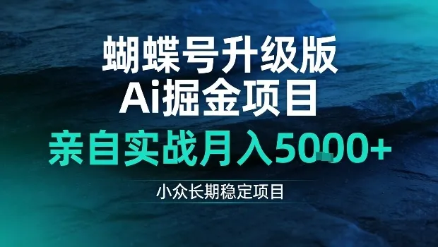 蝴蝶号升级版Ai掘金项目，亲自实战月入5k+，小众长期稳定项目【揭秘】_抖汇吧