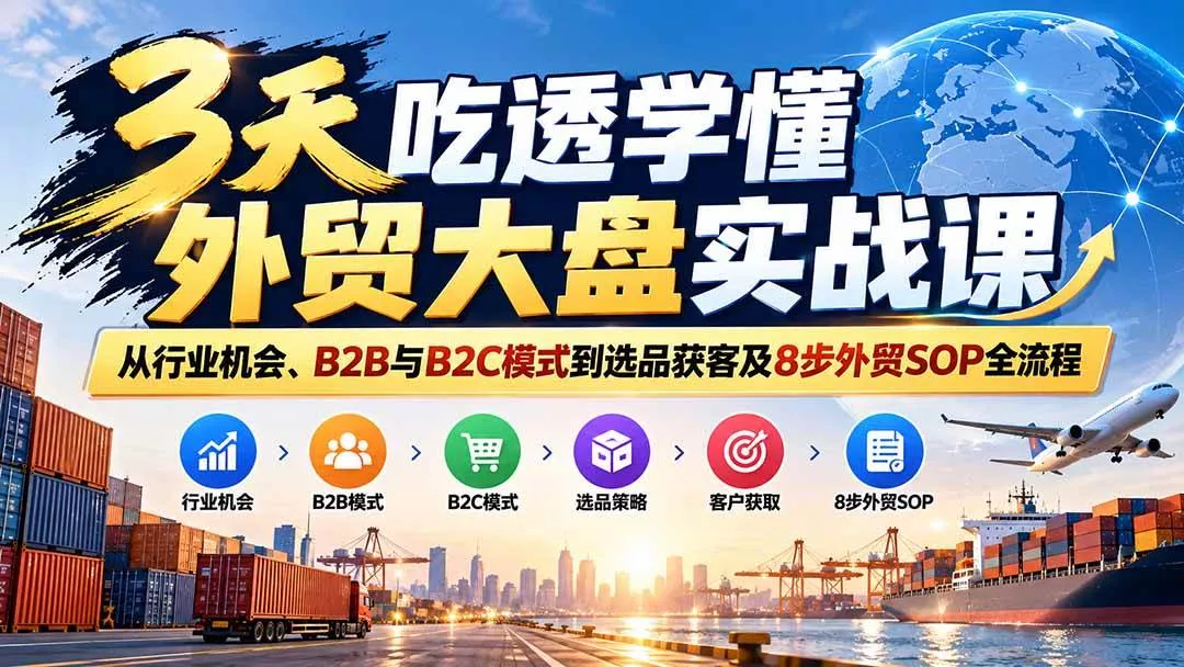 （20691期）3天吃透学懂外贸大盘实战课：从行业机会、B2B与B2C模式到选品获客及8步外贸SOP全流程_抖汇吧