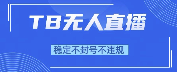 2025年TB无人直播带货10.0，全新技术，不违规，不封号，纯小白操作，日入1k【揭秘】_抖汇吧
