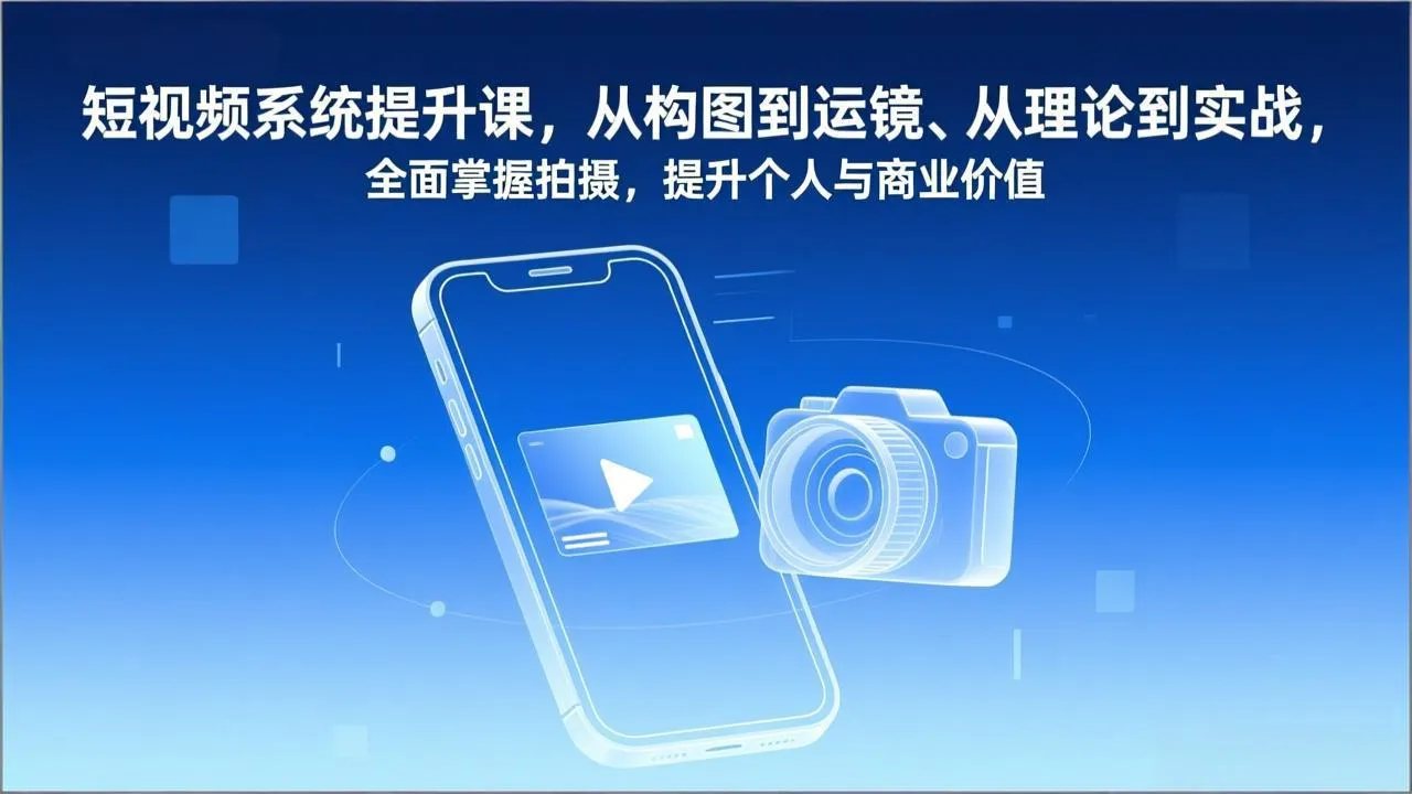 短视频系统提升课，从构图到运镜、从理论到实战，全面掌握拍摄，提升个人与商业价值_抖汇吧