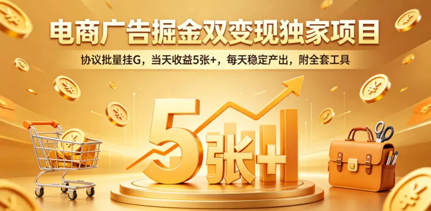 电商广告掘金双变现独家项目，协议批量挂G，当天收益5张+，每天稳定产出，附全套工具【揭秘】_抖汇吧