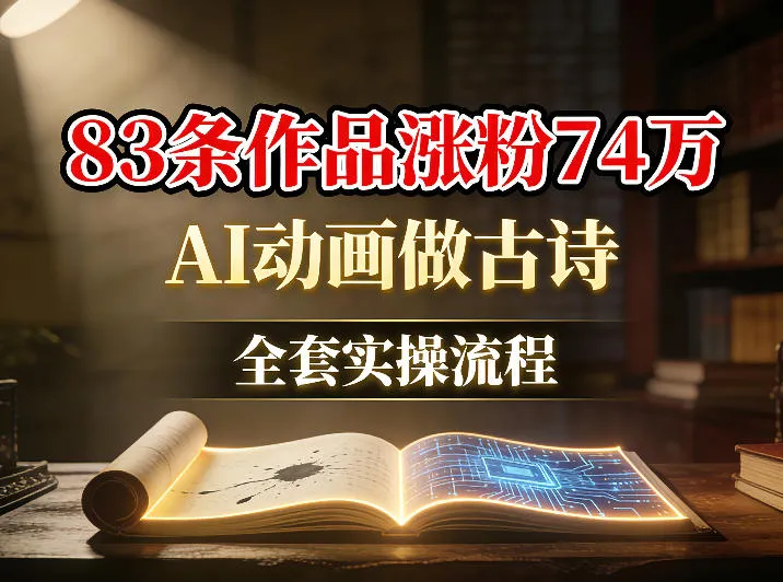 AI动画做古诗，83条作品涨粉74W，全套实操流程_抖汇吧