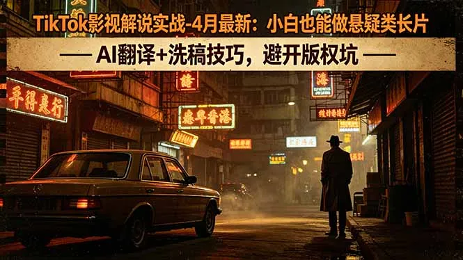 TikTok影视解说实战-4月最新：小白也能做悬疑类长片，AI翻译+洗稿技巧，避开版权坑_抖汇吧