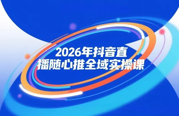 2026年抖音直播随心推全域实操课，自然流、微付费、全域投放、小圈子直播，实操讲解，细节满满_抖汇吧