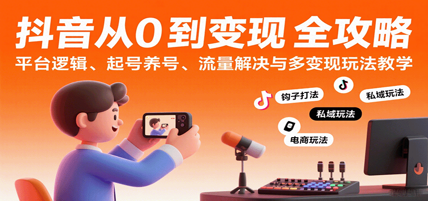 抖音从0到变现认知课：平台逻辑、起号养号、流量解决与多变现玩法教学_抖汇吧