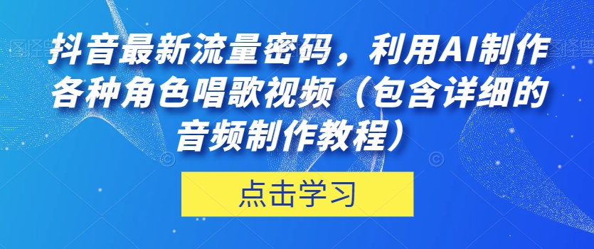 抖音热门流量密码！利用AI制作角色唱歌视频，音频制作教程详解！_抖汇吧