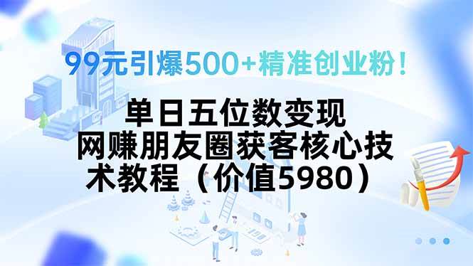 （15642期）99元引爆500+精准创业粉！单日五位数变现，网赚朋友圈获客核心技术教程…_抖汇吧