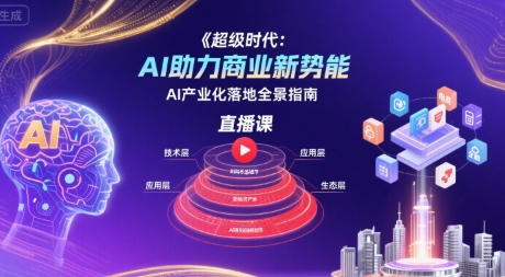 超级时代：AI助力商业新势能直播课，AI产业化落地全景指南_抖汇吧
