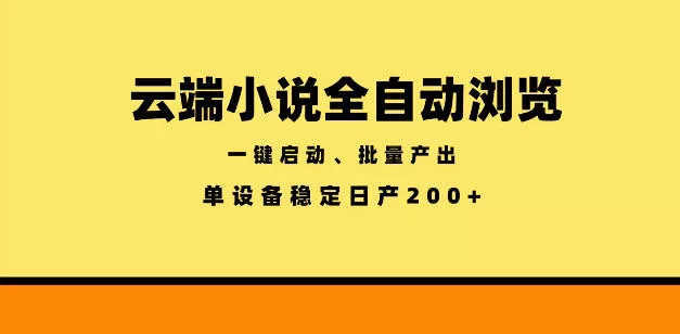 云端小说全自动浏览阅读,一键启动、批量产出,单设备稳定产出200+【揭秘】
