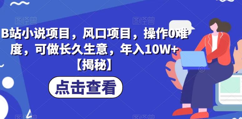 B站小说项目，风口项目，操作0难度，可做长久生意，年入10W+【揭秘】_抖汇吧